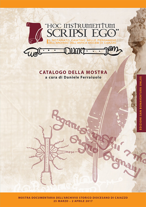 «Hoc instrumentum scripsi ego». Il notariato caiatino nelle pergamene dell'Archivio dell'antica diocesi di Caiazzo. Catalogo della mostra (Caiazzo, 25 marzo-2 aprile 2017)