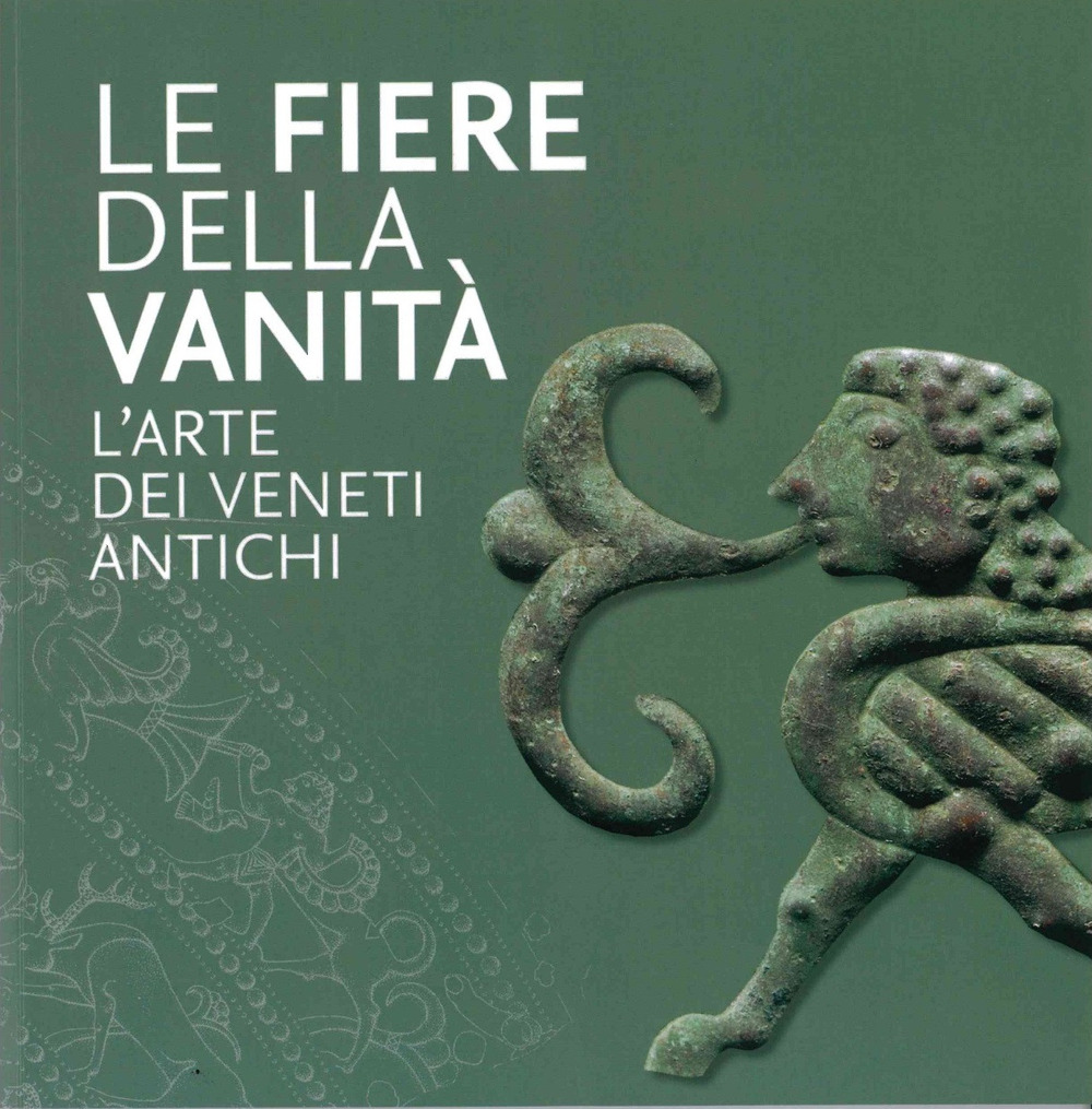 Le Fiere della Vanità. L'arte dei Veneti antichi. Catalogo della mostra (Este, Museo Nazionale Atestino, 28 maggio-3 ottobre 2021)