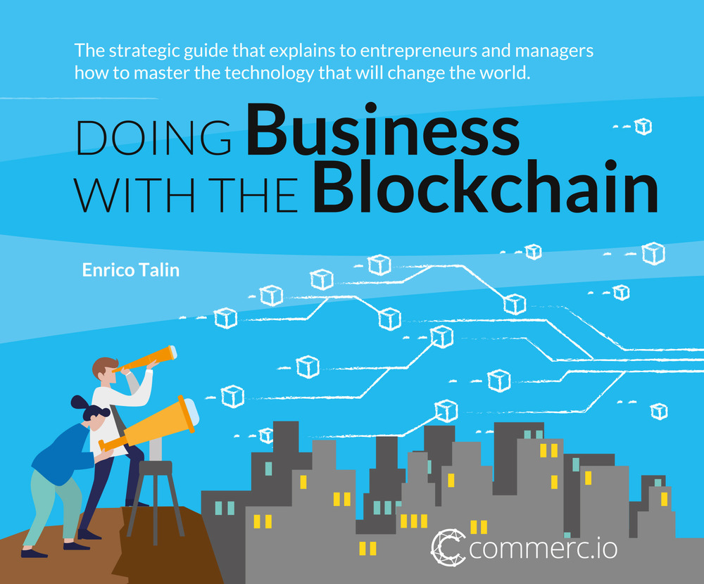 Doing business with the Blockchain. The strategic guide that explains to entrepreneurs and managers how to master the technology that will change the world