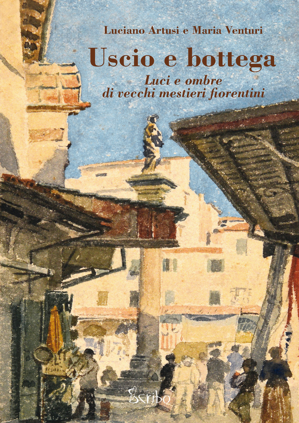 Uscio e bottega. Luci e ombre di vecchi mestieri fiorentini