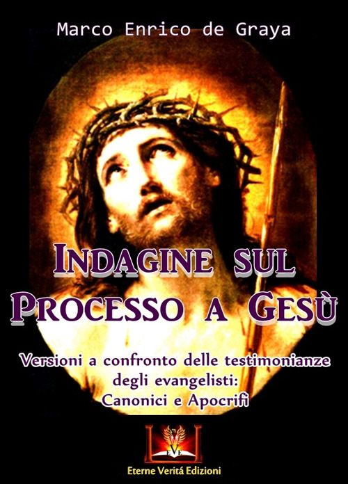 Indagine sul processo a Gesù. Versioni a confronto delle testimonianze degli Evangelisti: canonici e apocrifi