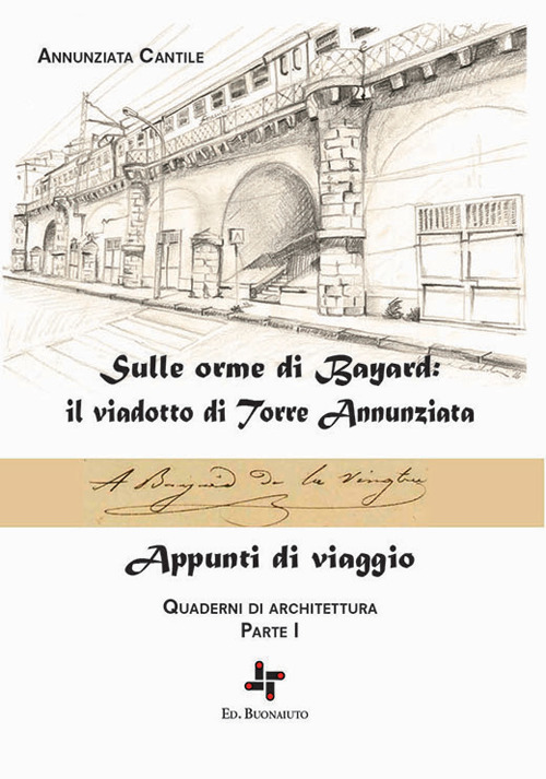 Quaderni di architettura. Vol. 1: Sulle orme di Bayard: il viadotto di Torre Annunziata. Appunti di viaggio