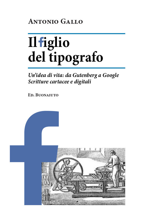 Il figlio del tipografo. Un'idea di vita: da Gutenberg a Google. Scritture cartacee e digitali