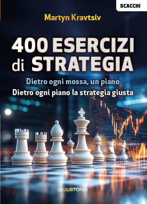 Scacchi. 400 esercizi di strategia. Dietro ogni mossa, piano. Dietro ogni piano la strategia giusta