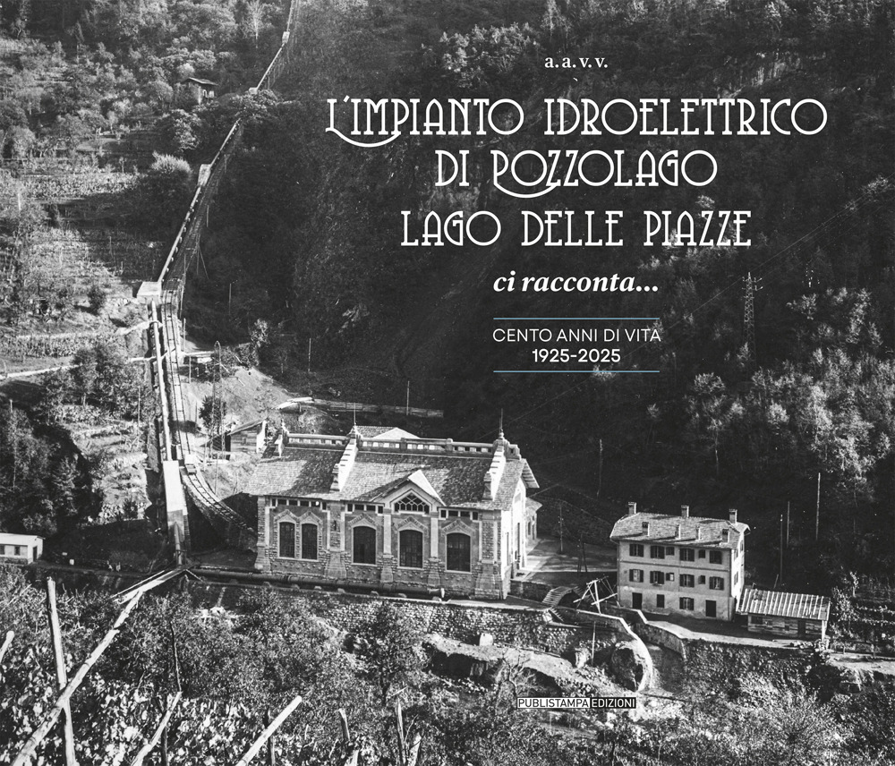 L'impianto idroelettrico di Pozzolago Lago delle Piazze. Ci racconta… cento anni di vita 1925-2025