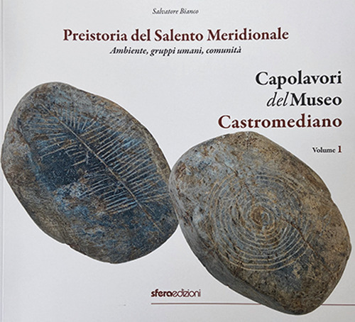 Capolavori del Museo Castromediano. Vol. 1: Preistoria del Salento Meridionale. Ambiente, gruppi umani, comunità