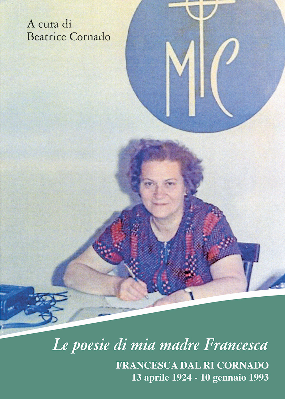 Le poesie di mia madre Francesca. Francesca Dal Ri Cornado, 13 aprile 1924-10 gennaio 1993