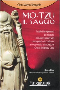 Mo-Tzu il saggio. I sublimi insegnamenti del filosofo dell'amore universale, antagonista di Confucio, rivoluzionario e innovatore, Cristo dell'antica Cina