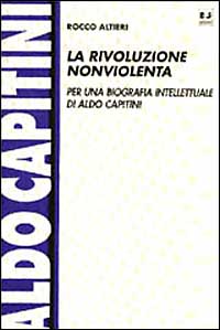 La rivoluzione non violenta. Per una biografia intellettuale di Aldo Capitini