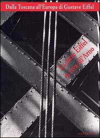 Dalla Toscana all'Europa di Gustave Eiffel. La Torre Eiffel in riva all'Arno. Catalogo della mostra