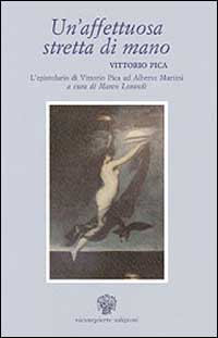 Un'affettuosa stretta di mano: Vittorio Pica. L'epistolario di Vittorio Pica ad Alberto Martini