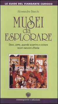 Musei da esplorare. Dove, come, quando scoprire e visitare tesori nascosti d'Italia
