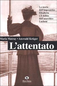 L'attentato. La morte dell'imperatrice Elisabetta e il delitto dell'anarchico Lucheni