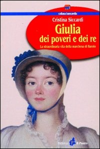 Giulia dei poveri e dei re. La straordinaria vita della marchesa di Barolo