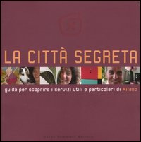 La città segreta. Guida per scoprire i servizi utili e particolari di Milano