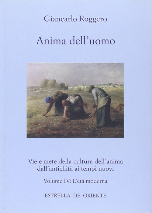 Anima dell'uomo. Vie e mete della cultura dell'anima dall'antichità ai tempi nuovi. Vol. 4: L'età moderna