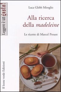 Alla ricerca della madeleine. Le ricette di Marcel Proust