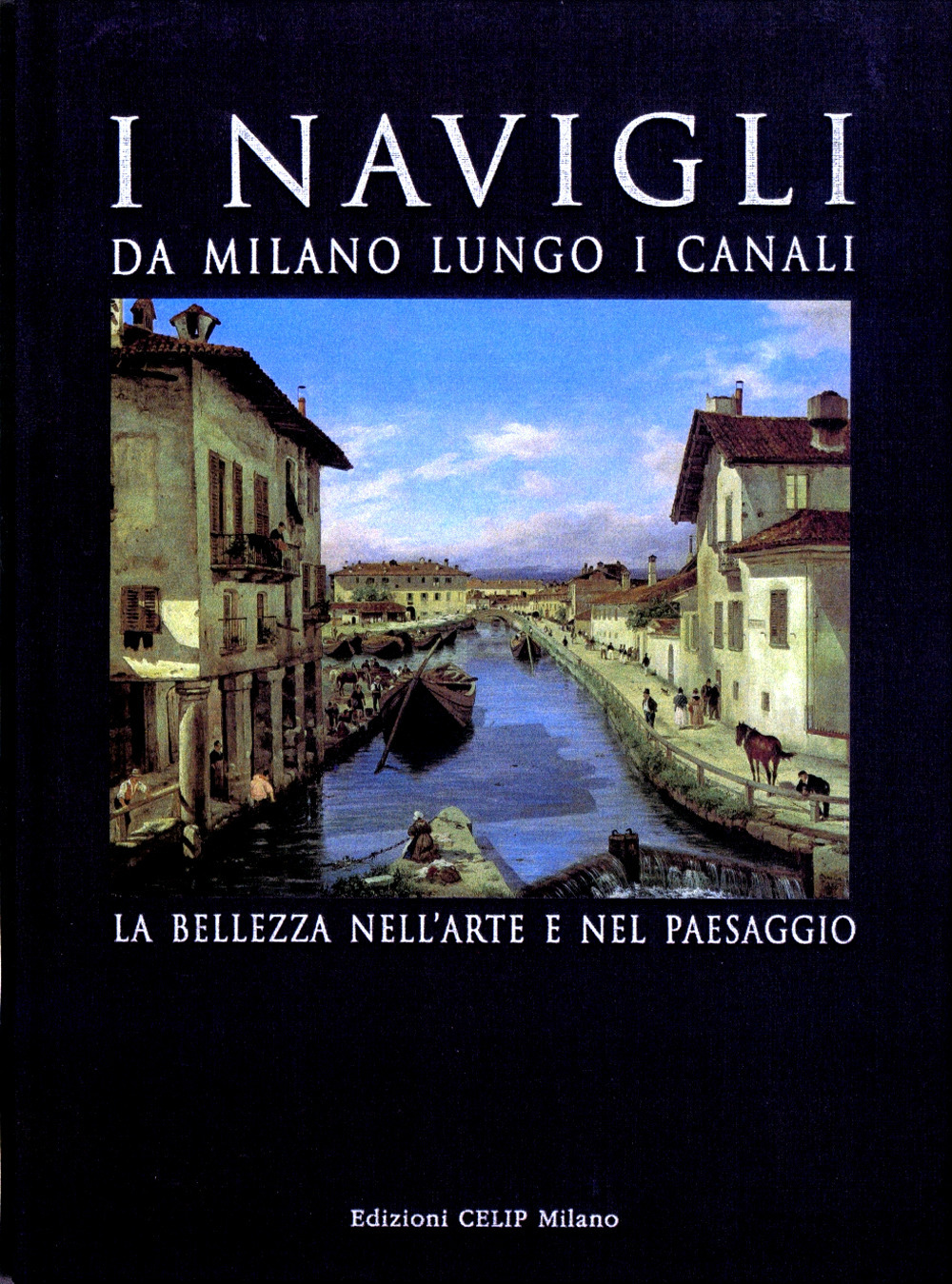 I Navigli. Da Milano lungo i canali. La bellezza nell'arte e nel paesaggio