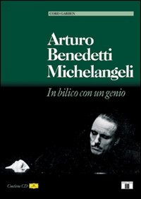 Arturo Benedetti Michelangeli. In bilico con un genio