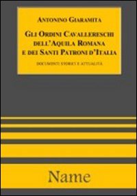 Gli ordini cavallereschi dell'Aquila romana e dei Santi patroni d'Italia. Documenti e attualità