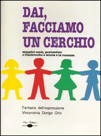 Dai, facciamo un cerchio. Semplici canti, pantomime e filastrocche a scuola e in vacanza