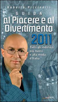 Guida al piacere e al divertimento 2011. Tutti gli indirizzi più nuovi e alla moda d'Italia