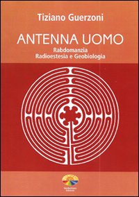Antenna uomo. Rabdomanzia, radioestesia e geobiologia