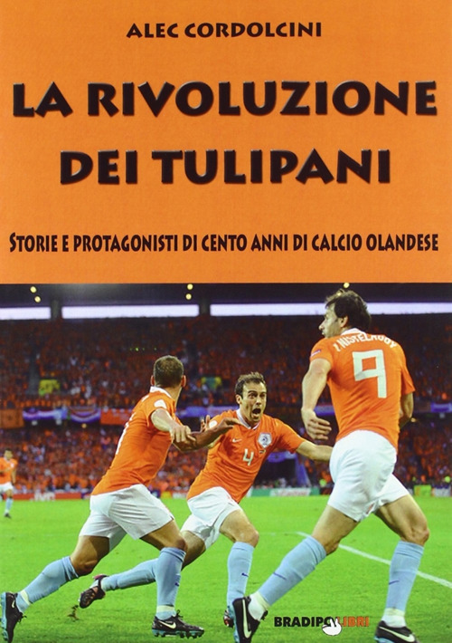 La rivoluzione dei tulipani. Storie e protagonisti di cento anni di calcio olandese