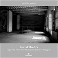Luci d'ombra. Viaggio per le antiche stanze dell'ex ospedale psichiatrico di Maggiano