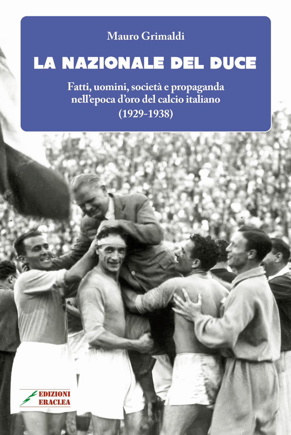 La Nazionale del duce. Fatti, uomini, società e propaganda nell'epoca d'oro del calcio italiano (1929-1938)