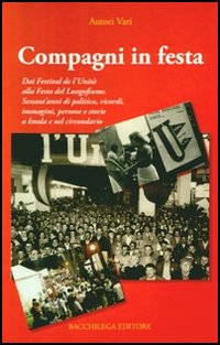 Compagni in festa. Dai festival de l'unità alla festa del lungofiume. 60anni di politica, ricordi, immagini, persone e storia a Imola e nel circondario
