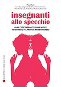 Insegnanti allo specchio. Come crescere professionalmente riflettendo sul proprio agire concreto