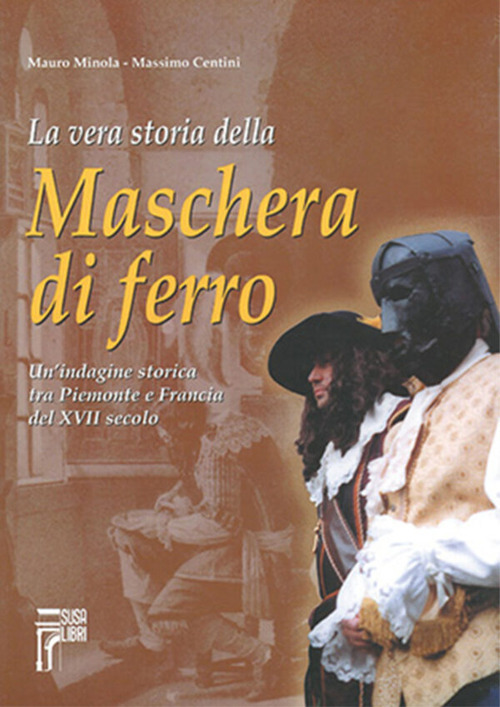 La vera storia della maschera di ferro. Un'indagine storica tra Piemonte e Francia del XVII secolo