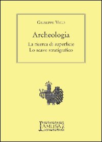 Archeologia. La ricerca di superficie, lo scavo stratigrafico