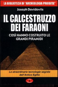 Il calcestruzzo dei faraoni: così hanno costruito le grandi piramidi. Le straordinarie tecnologie segrete dell'antico Egitto