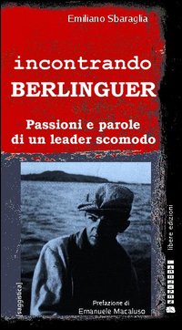Incontrando Berlinguer. Passioni e parole di un leader scomodo