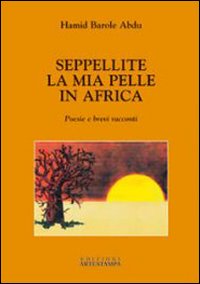 Seppellite la mia pelle in Africa. Poesie e brevi racconti