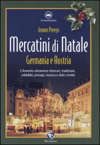 Mercatini di Natale. Germania e Austria. L'avvento attraverso itinerari, tradizioni, addobbi, presepi, musica e dolci ricette