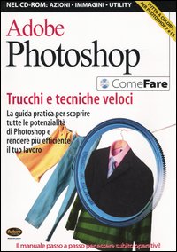 Adobe Photoshop. Trucchi e tecniche veloci. La guida pratica per scoprire tutte le potenzialità di Photoshop e rendere più efficiente il tuo lavoro