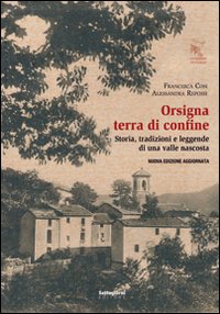 Orsigna, terra di confine. Storia, tradizioni e leggende di una valle nascosta