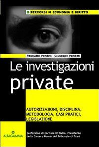 Le investigazioni private. Autorizzazioni, disciplina, metodologia, casi pratici, legislazione