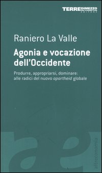 Agonia e vocazione dell'Occidente. Produrre, appropriarsi, dominare: alle radici del nuovo apartheid globale