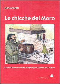 Le chicche del Moro. Ricette maremmane (segrete) di caccia e di pesca