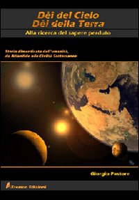 Dèi del cielo, dèi della terra. Alla ricerca del sapere perduto. Storia dimenticata dell'umanità, da Atlantide alle civiltà sotterranee