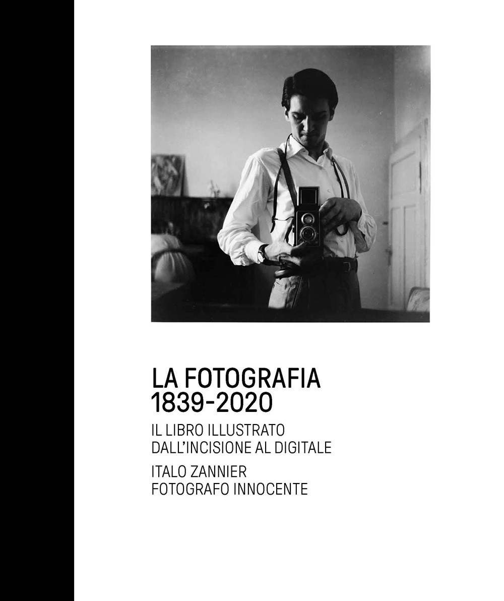 La fotografia 1839-2020. Il libro illustrato dall'incisione al digitale. Italo Zannier fotografo innocente