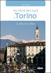 In fondo alle vie di Torino. La città e le Alpi. Ediz. francese