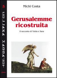 Gerusalemme ricostruita. Il racconto di Tobia e Sara