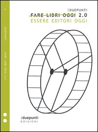 Fare libri oggi 2.0. Essere editori oggi