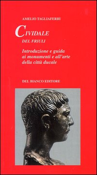 Cividale del Friuli. Introduzione e guida ai monumenti e all'arte della città ducale