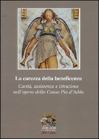 1808-2008 Causa Pia d'Adda. La carezza della beneficenza. Carità, assistenza e istruzione nell'opera della Causa Pia d'Adda